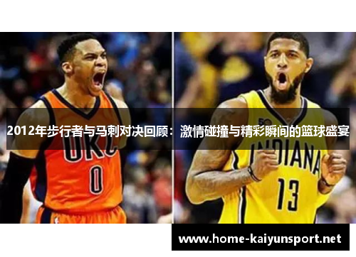 2012年步行者与马刺对决回顾：激情碰撞与精彩瞬间的篮球盛宴