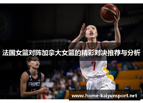 法国女篮对阵加拿大女篮的精彩对决推荐与分析