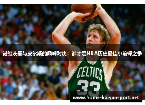诺维茨基与皮尔斯的巅峰对决：谁才是NBA历史最佳小前锋之争